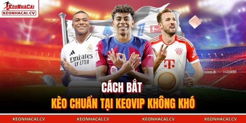 Cách bắt kèo chuẩn tại KEOVIP không khó