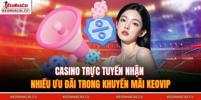 Khuyến Mãi KEOVIP - Cơ Hội Nhận Thưởng Và Trải Nghiệm Cá Cược 2 Casino trực tuyến nhận nhiều ưu đãi trong khuyến mãi KEOVIP