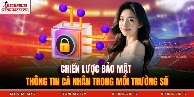 Chiến lược bảo mật thông tin cá nhân trong môi trường số