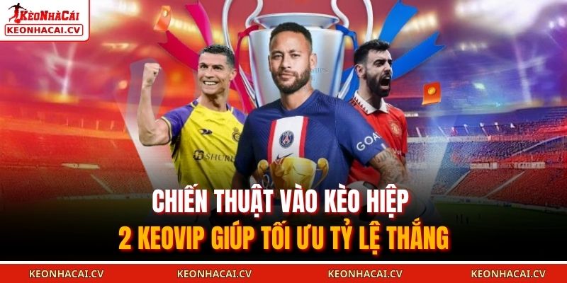 Chiến thuật vào kèo hiệp 2 KEOVIP giúp tối ưu tỷ lệ thắng