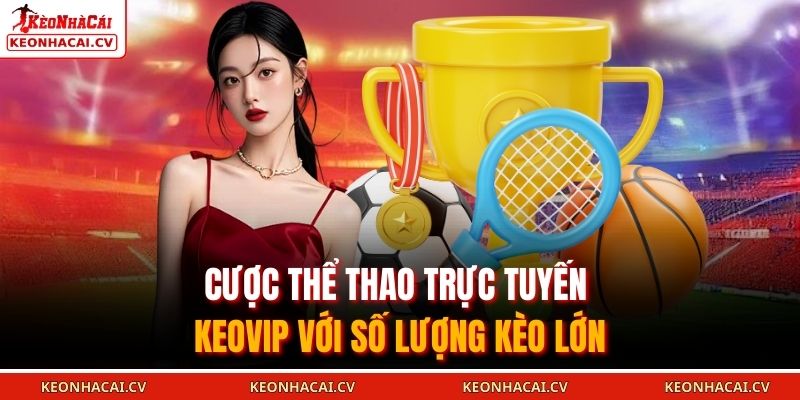 Cược thể thao trực tuyến KEOVIP với số lượng kèo lớn
