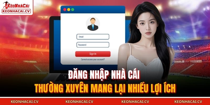 Đăng nhập nhà cái thường xuyên mang lại nhiều lợi ích