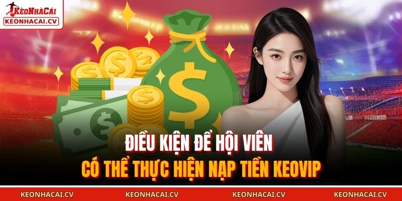 Nạp Tiền KEOVIP - Khám Phá Không Gian Cá Cược Online 2025 1 Điều kiện để hội viên có thể thực hiện nạp tiền KEOVIP