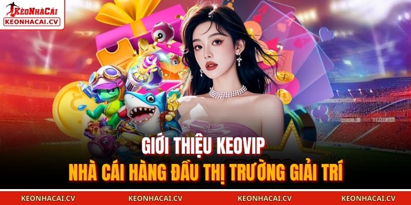 Giới thiệu KEOVIP - Nhà cái hàng đầu thị trường giải trí