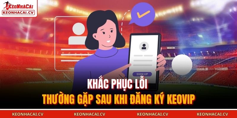 Khắc phục lỗi thường gặp sau khi đăng ký KEOVIP
