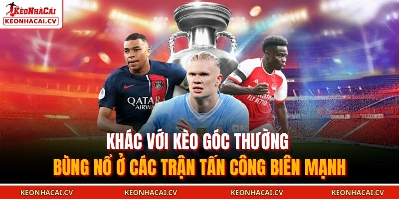 Khác với kèo góc thường bùng nổ ở các trận tấn công biên mạnh