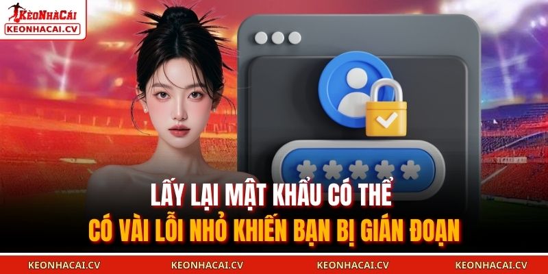 Lấy lại mật khẩu có thể có vài lỗi nhỏ khiến bạn bị gián đoạn