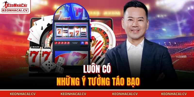 Luôn có những ý tưởng táo bạo