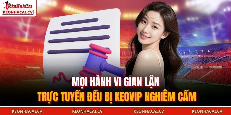 Mọi hành vi gian lận trực tuyến đều bị KEOVIP nghiêm cấm