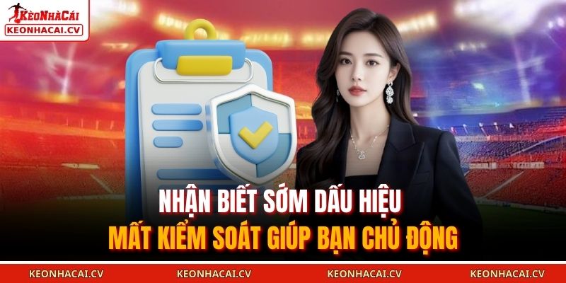 Nhận biết sớm dấu hiệu mất kiểm soát giúp bạn chủ động