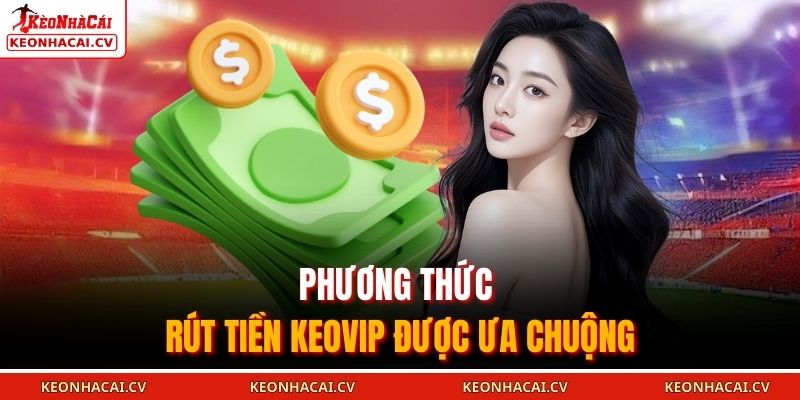 Rút Tiền KEOVIP 2025 - Những Quy Trình Và Lưu Ý Quan Trọng 3 Phương thức rút tiền KEOVIP được ưa chuộng