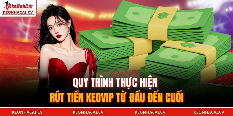 Rút Tiền KEOVIP 2025 - Những Quy Trình Và Lưu Ý Quan Trọng 1 Quy trình thực hiện rút tiền KEOVIP từ đầu đến cuối