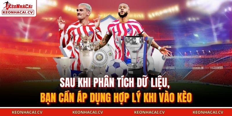 Sau khi phân tích dữ liệu, bạn cần áp dụng hợp lý khi vào kèo