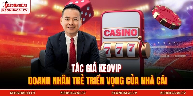 Tác giả KEOVIP - doanh nhân trẻ triển vọng của nhà cái