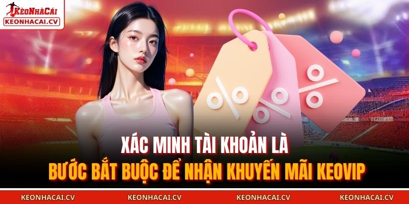 Khuyến Mãi KEOVIP - Cơ Hội Nhận Thưởng Và Trải Nghiệm Cá Cược 3 Xác minh tài khoản là bước bắt buộc để nhận khuyến mãi KEOVIP