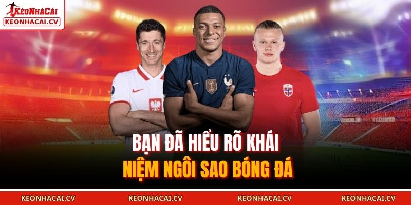 Bạn đã hiểu rõ khái niệm ngôi sao bóng đá