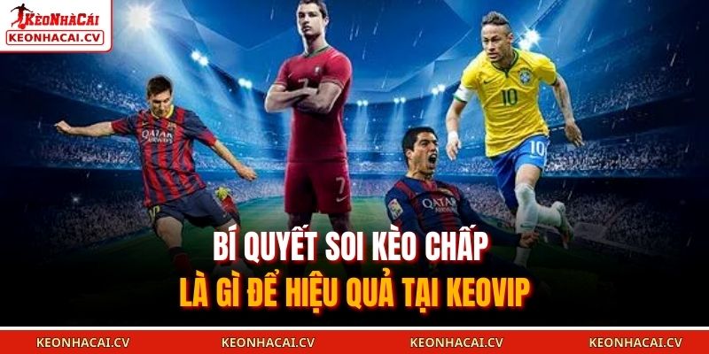 Bí quyết soi kèo chấp là gì để hiệu quả tại KEOVIP