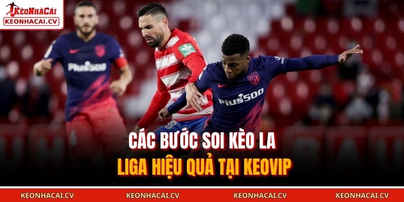 Các bước soi kèo La Liga hiệu quả tại KEOVIP
