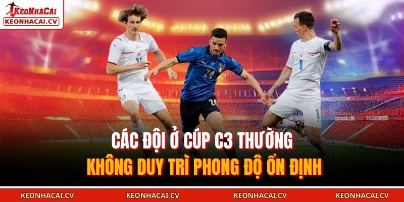 Các đội ở cúp C3 thường không duy trì phong độ ổn định 