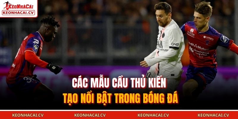 Các mẫu cầu thủ kiến tạo nổi bật trong bóng đá