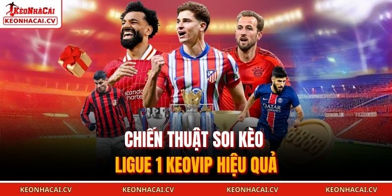 Chiến thuật soi kèo Ligue 1 KEOVIP hiệu quả