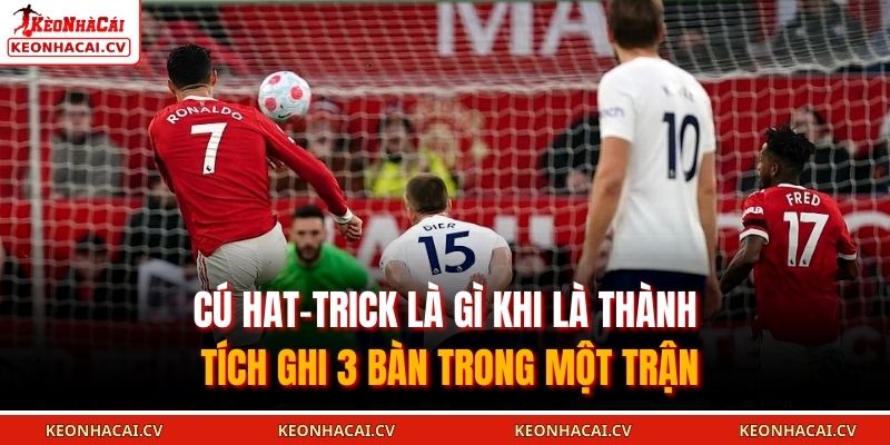 Cú hat-trick là gì khi là thành tích ghi 3 bàn trong một trận