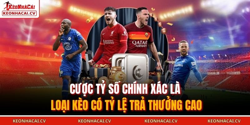 Cược tỷ số chính xác là loại kèo có tỷ lệ trả thưởng cao