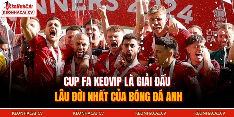 Cup FA KEOVIP là giải đấu lâu đời nhất của bóng đá Anh