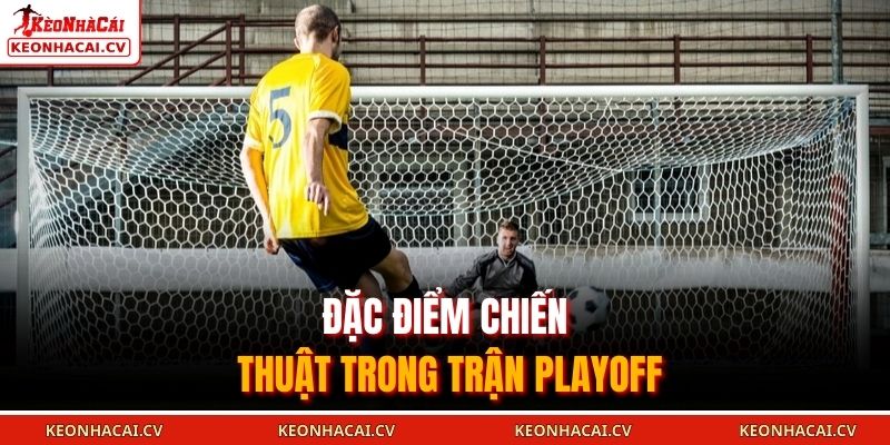 Đặc điểm chiến thuật trong trận playoff