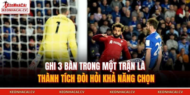Ghi 3 bàn trong một trận là thành tích đòi hỏi khả năng chọn 