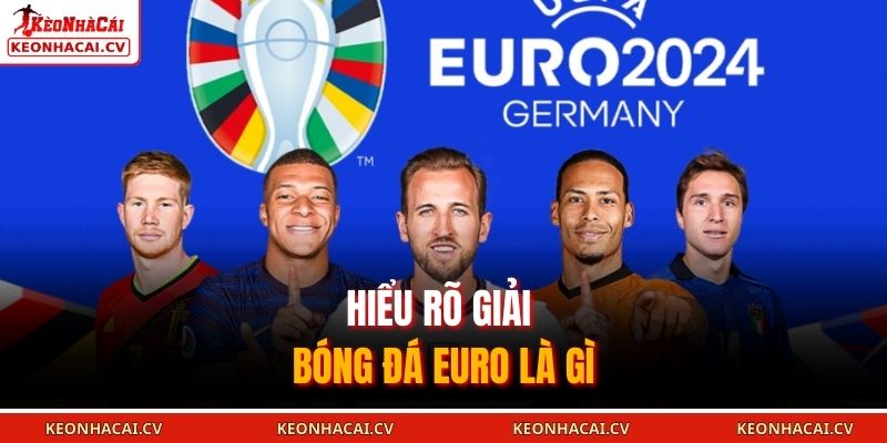 Hiểu rõ giải bóng đá EURO là gì