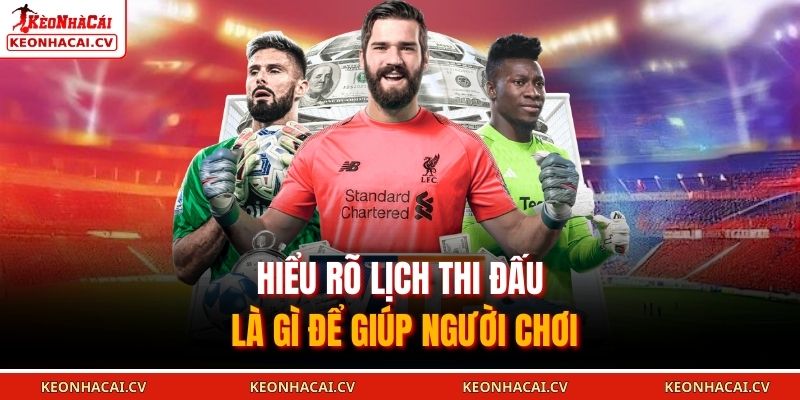 Hiểu rõ lịch thi đấu là gì để giúp người chơi