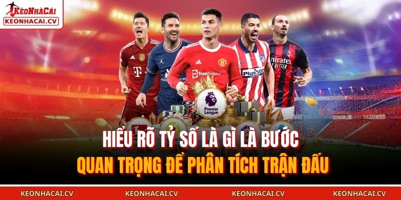 Hiểu rõ tỷ số là gì là bước quan trọng để phân tích trận đấu