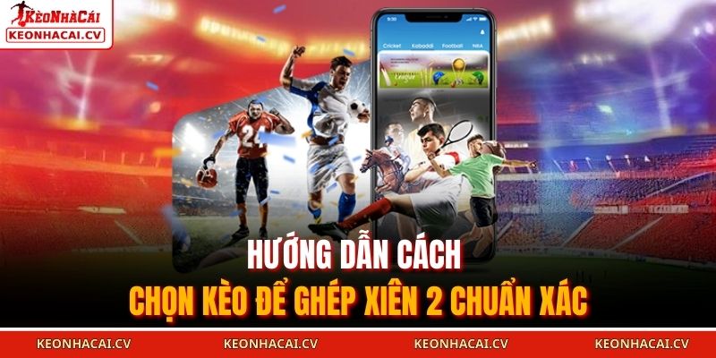 Hướng dẫn cách chọn kèo để ghép xiên 2 chuẩn xác