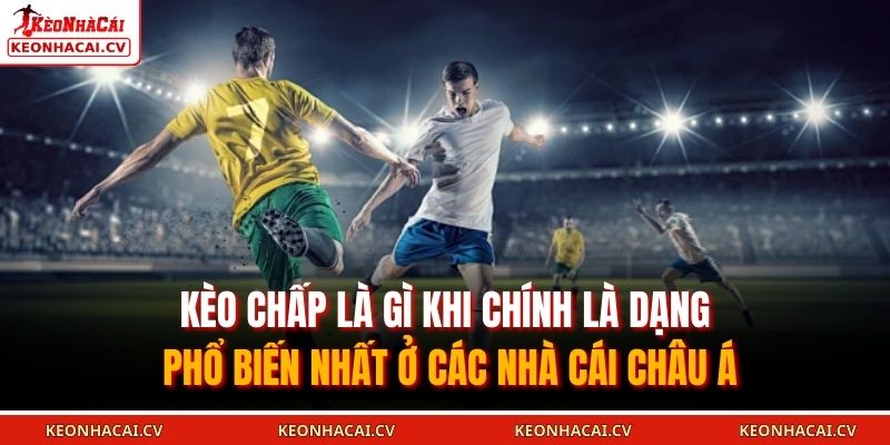 Kèo chấp là gì khi chính là dạng phổ biến nhất ở các nhà cái châu Á