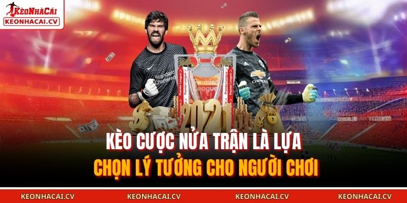 Kèo cược nửa trận là lựa chọn lý tưởng cho người chơi