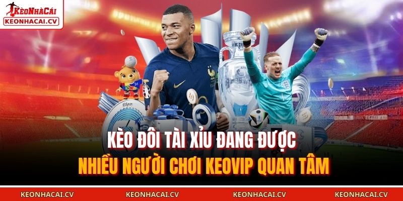 Kèo Đôi Tài Xỉu đang được nhiều người chơi KEOVIP quan tâm