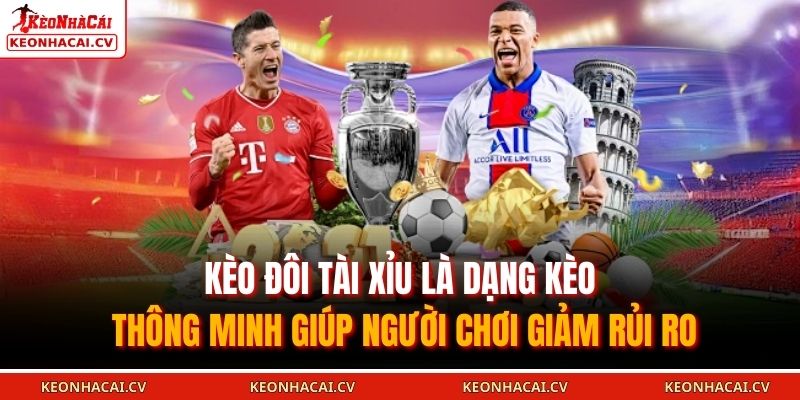 Kèo Đôi Tài Xỉu là dạng kèo thông minh giúp người chơi giảm rủi ro