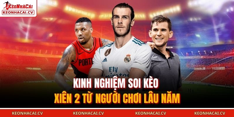 Kinh nghiệm soi kèo xiên 2 từ người chơi lâu năm