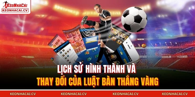 Bàn Thắng Vàng Là Gì? Cách Áp Dụng Trong Soi Kèo KEOVIP 2 Lịch sử hình thành và thay đổi của luật bàn thắng vàng