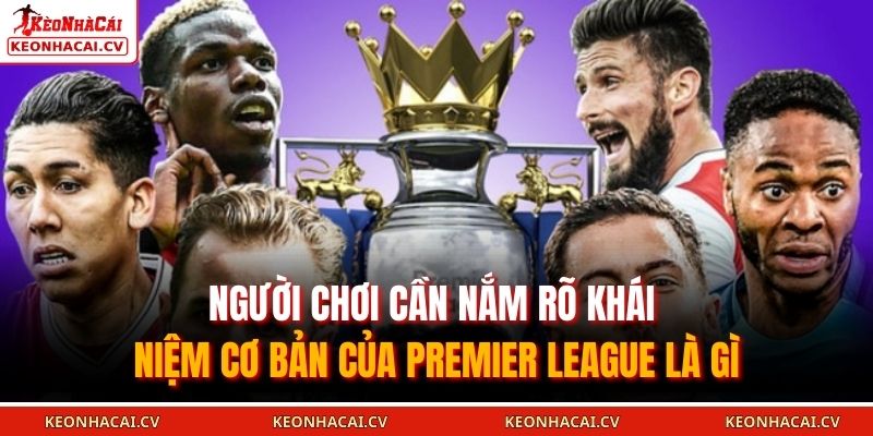 Người chơi cần nắm rõ khái niệm cơ bản của Premier League là gì