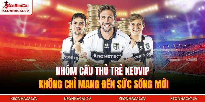 Nhóm cầu thủ trẻ KEOVIP không chỉ mang đến sức sống mới