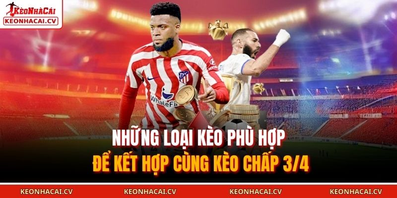 Những loại kèo phù hợp để kết hợp cùng kèo Chấp 3/4
