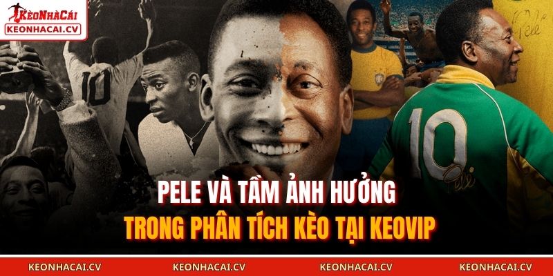 Pele và tầm ảnh hưởng trong phân tích kèo tại KEOVIP