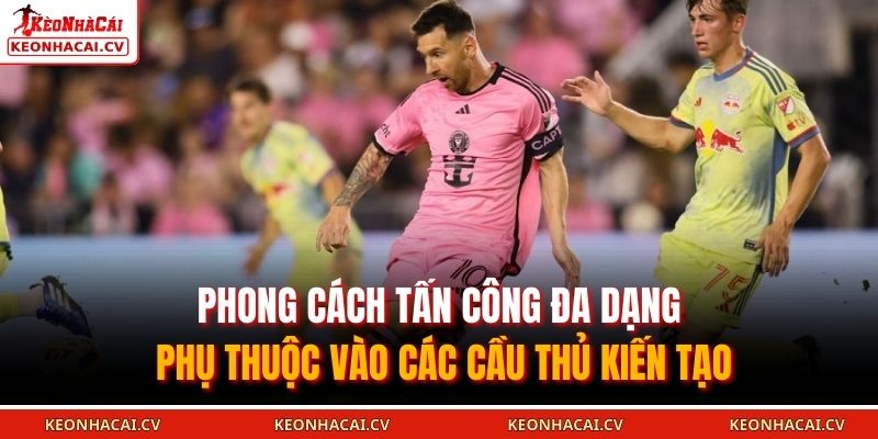 Phong cách tấn công đa dạng phụ thuộc vào các cầu thủ kiến tạo