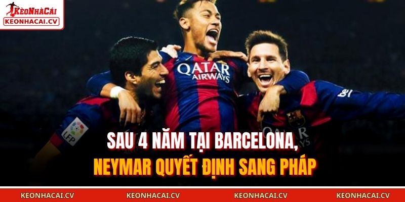 Sau 4 năm tại Barcelona, Neymar quyết định sang Pháp 