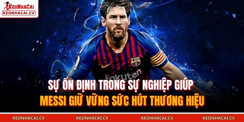 Sự ổn định trong sự nghiệp giúp Messi giữ vững sức hút thương hiệu