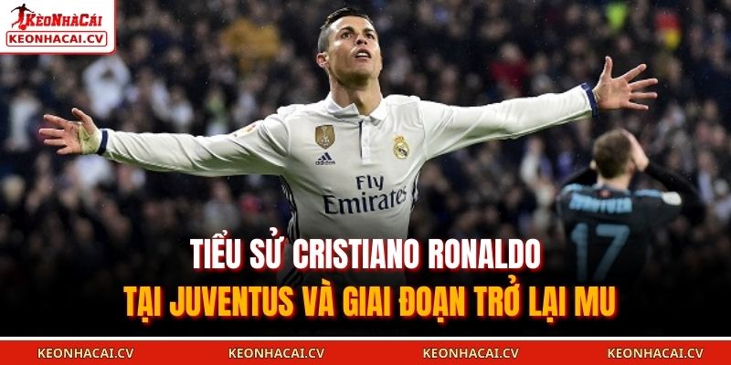 Tiểu sử Cristiano Ronaldo tại Juventus và giai đoạn trở lại MU
