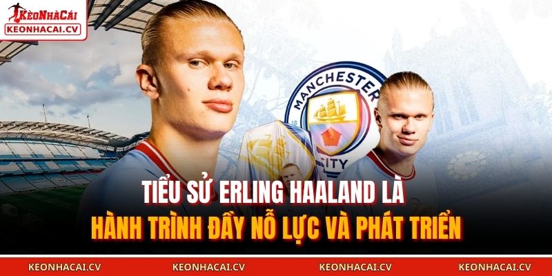 Tiểu sử Erling Haaland là hành trình đầy nỗ lực và phát triển