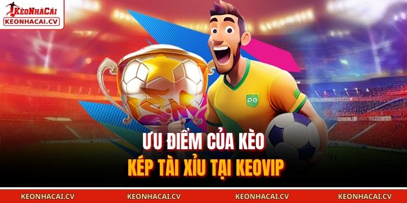 Ưu điểm của kèo kép tài xỉu tại KEOVIP